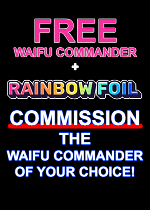 FREE Waifu + Commission: Rainbow Foil Waifu Commander of YOUR CHOICE!